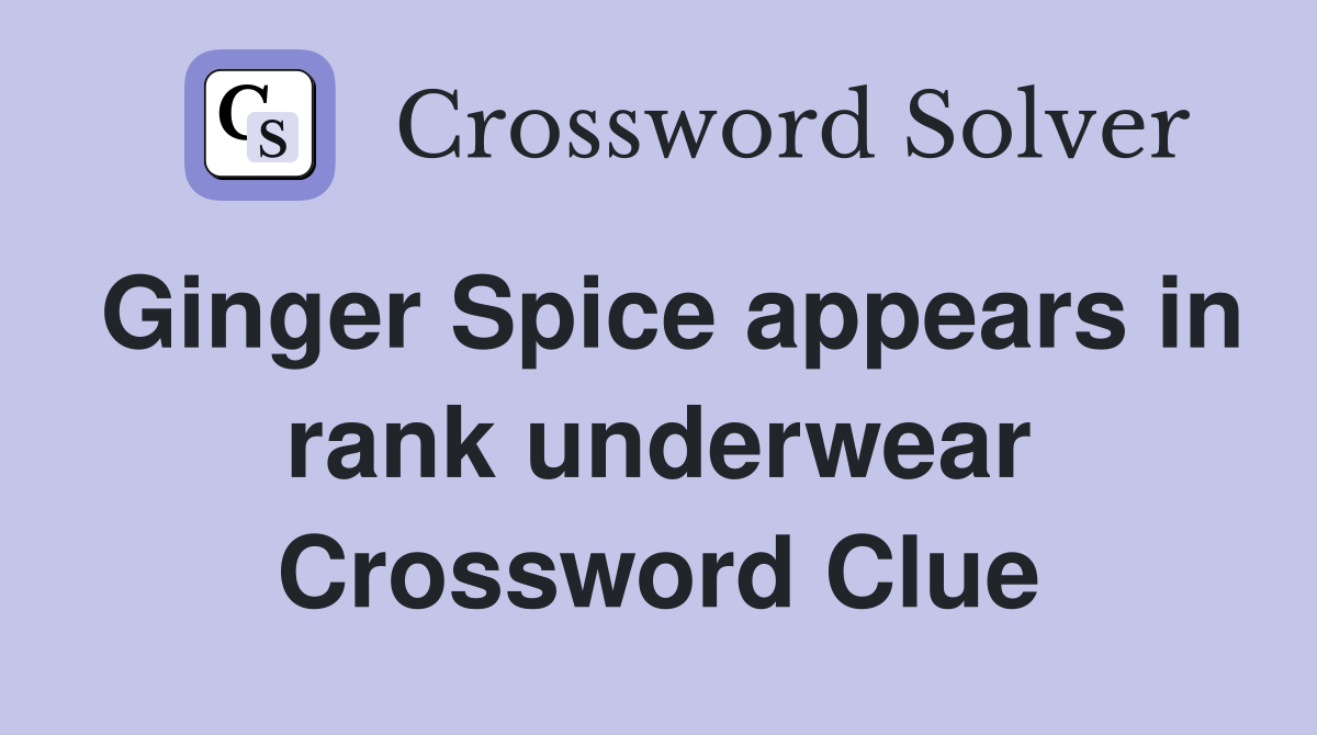 Ginger Spice appears in rank underwear Crossword Clue