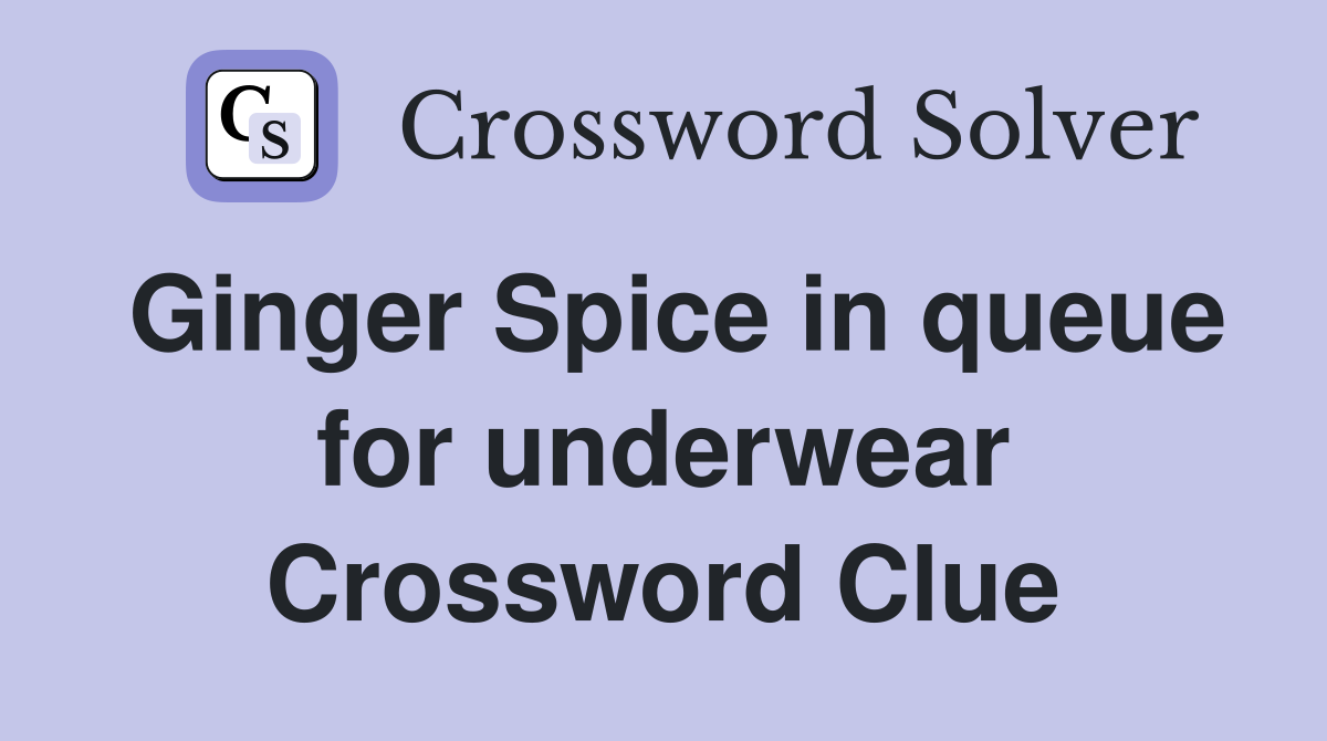Ginger Spice in queue for underwear Crossword Clue