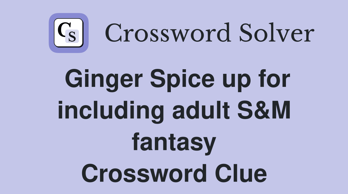 Ginger Spice up for including adult S&M fantasy Crossword Clue