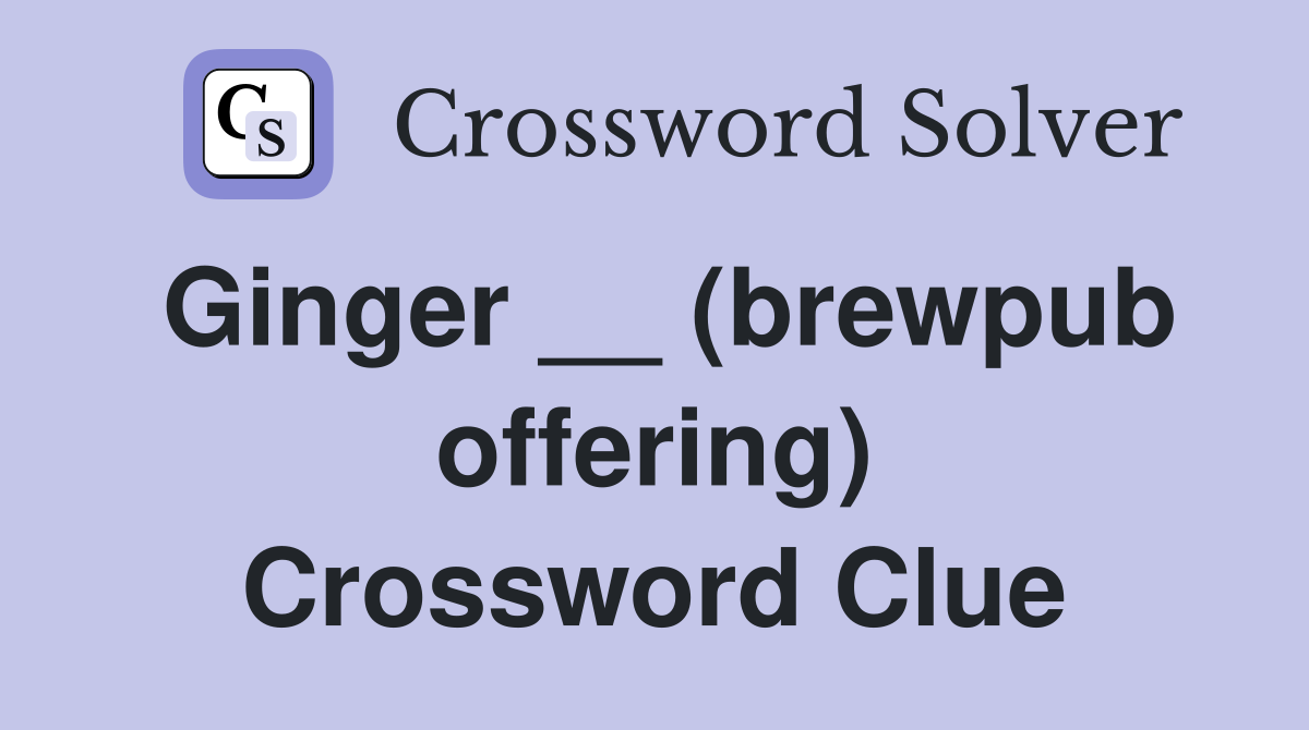 Ginger __ (brewpub offering) Crossword Clue