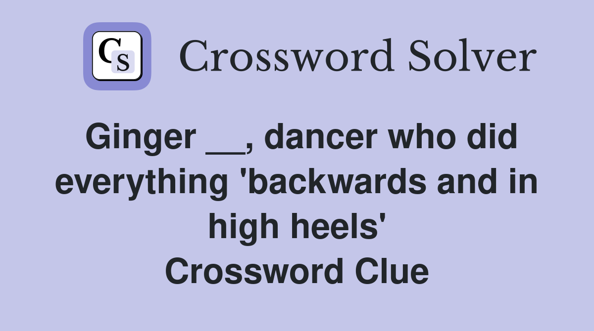 Ginger __, dancer who did everything 'backwards and in high heels' Crossword Clue