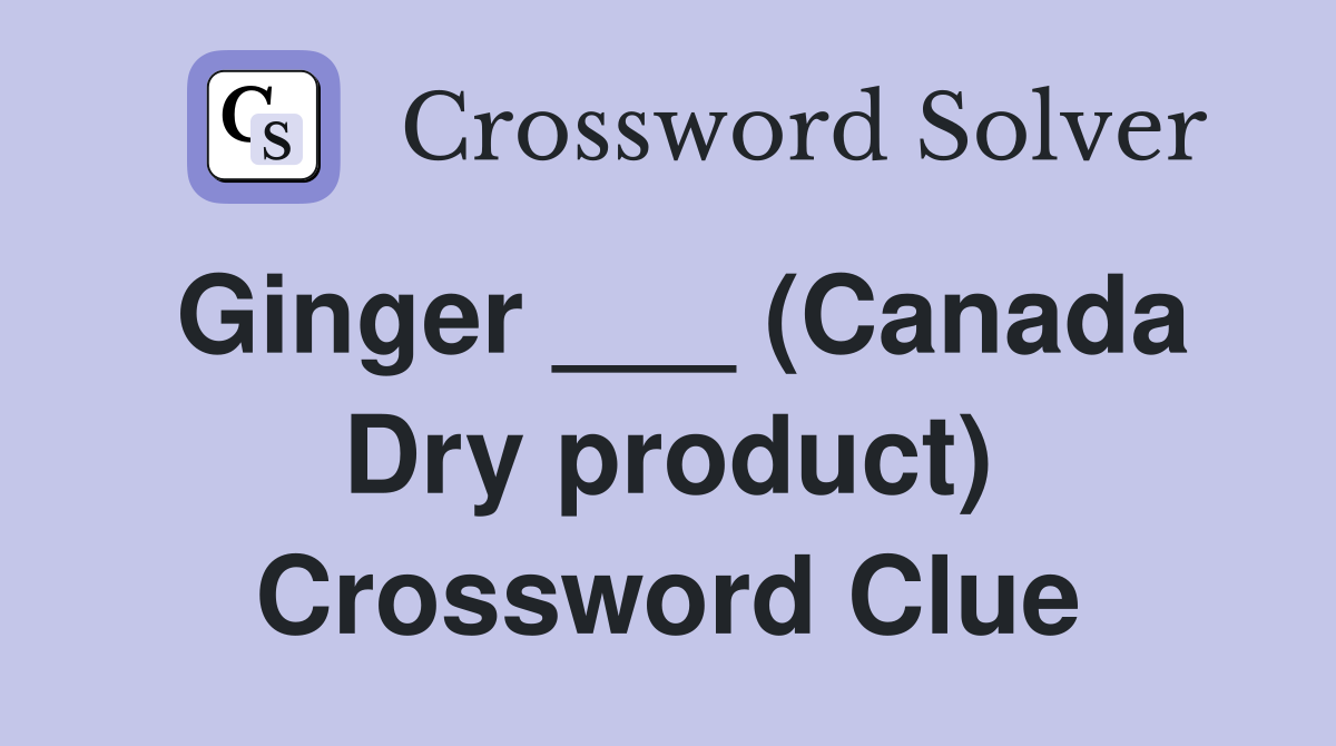 Ginger ___ (Canada Dry product) Crossword Clue