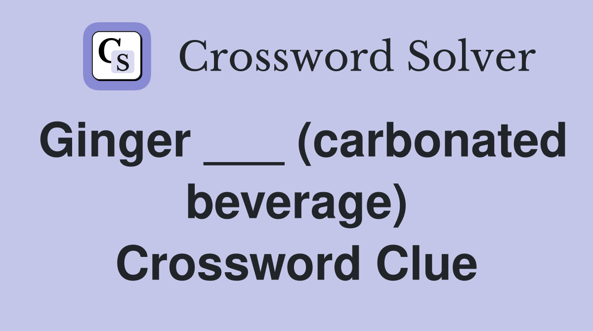 Ginger ___ (carbonated beverage) Crossword Clue