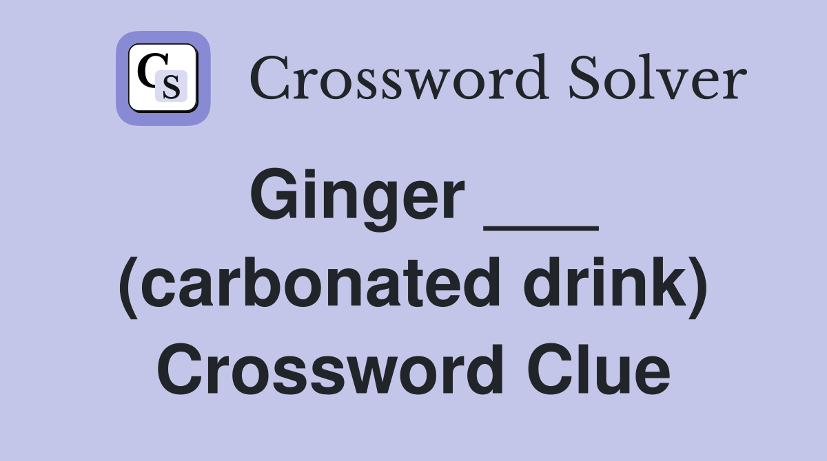 Ginger ___ (carbonated drink) Crossword Clue