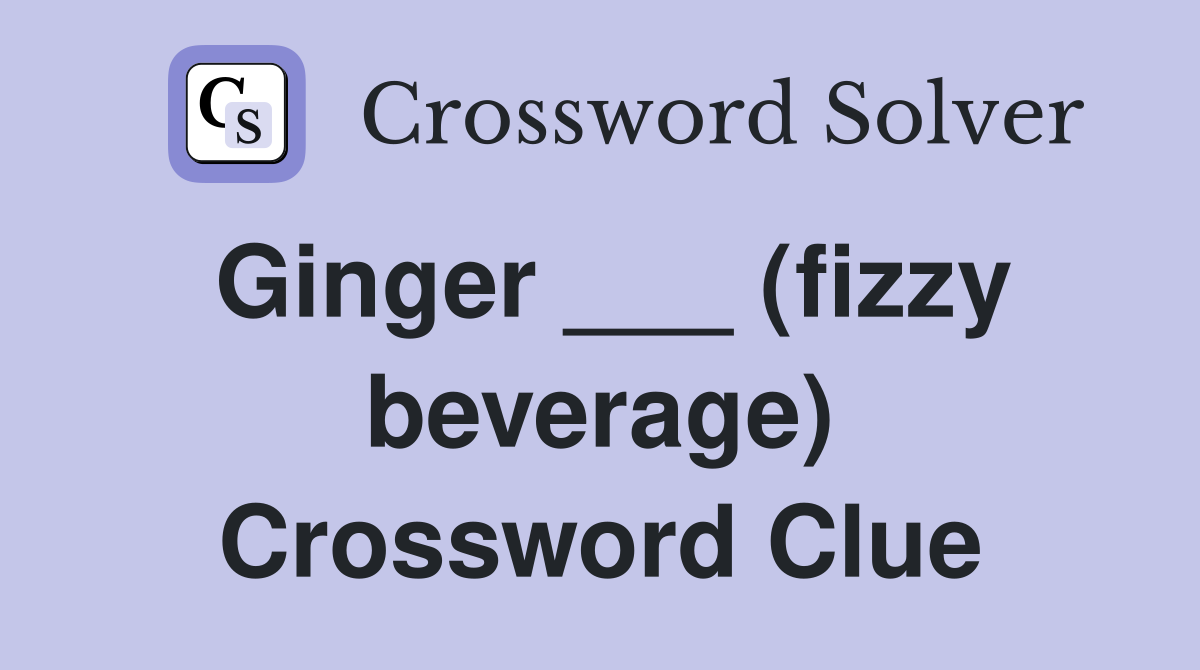 Ginger ___ (fizzy beverage) Crossword Clue