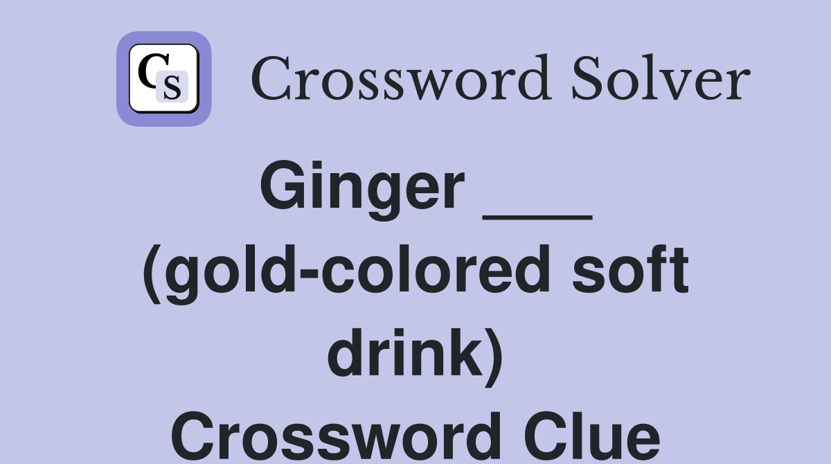 Ginger ___ (gold-colored soft drink) Crossword Clue