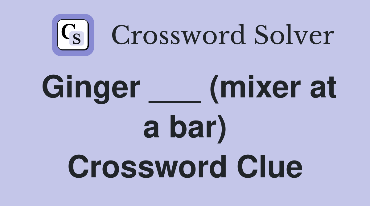 Ginger ___ (mixer at a bar) Crossword Clue