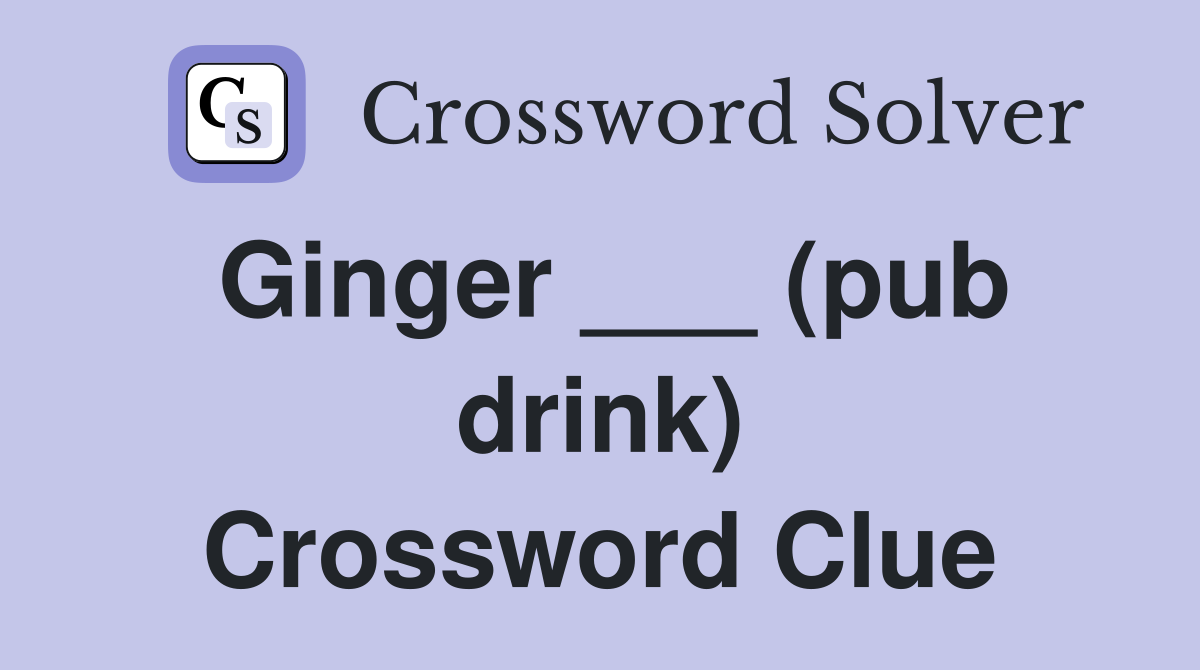 Ginger ___ (pub drink) Crossword Clue