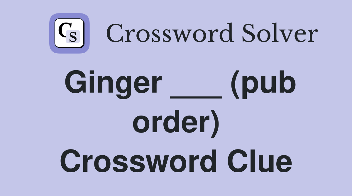 Ginger ___ (pub order) Crossword Clue