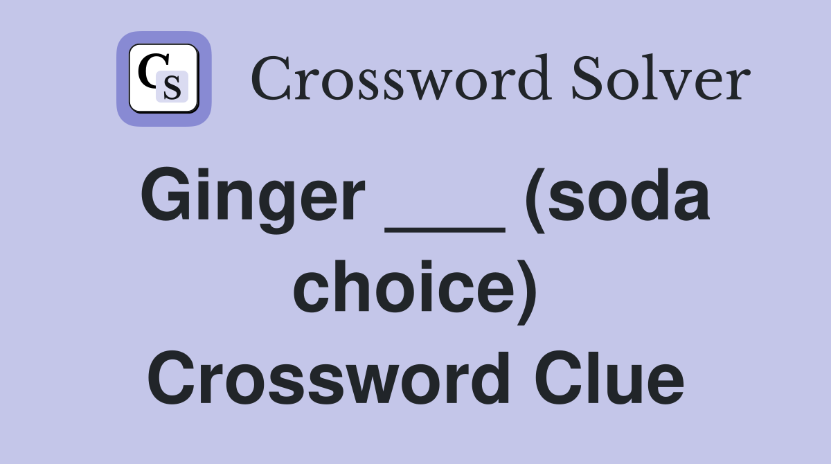 Ginger ___ (soda choice) Crossword Clue
