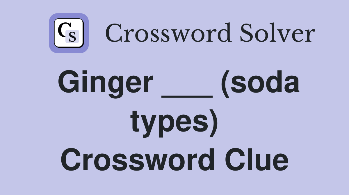 Ginger ___ (soda types) Crossword Clue