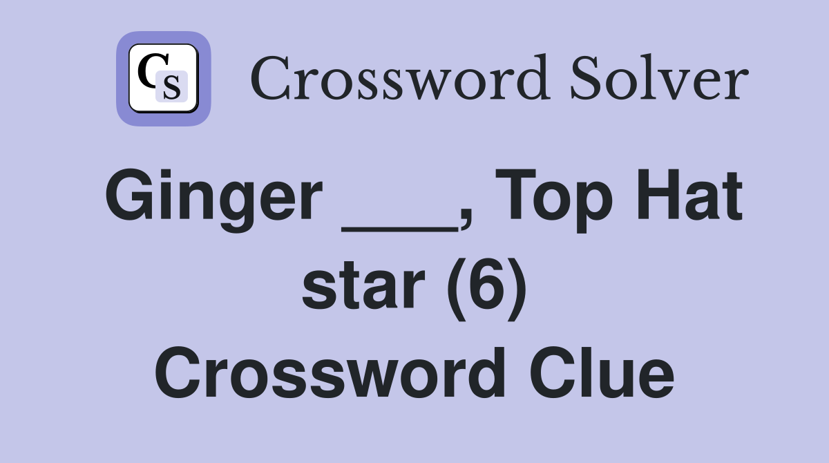 Ginger ___, Top Hat star (6) Crossword Clue