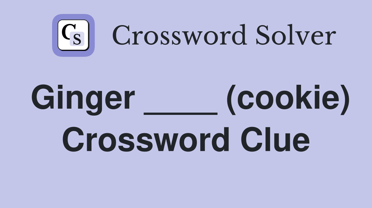 Ginger ____ (cookie) Crossword Clue