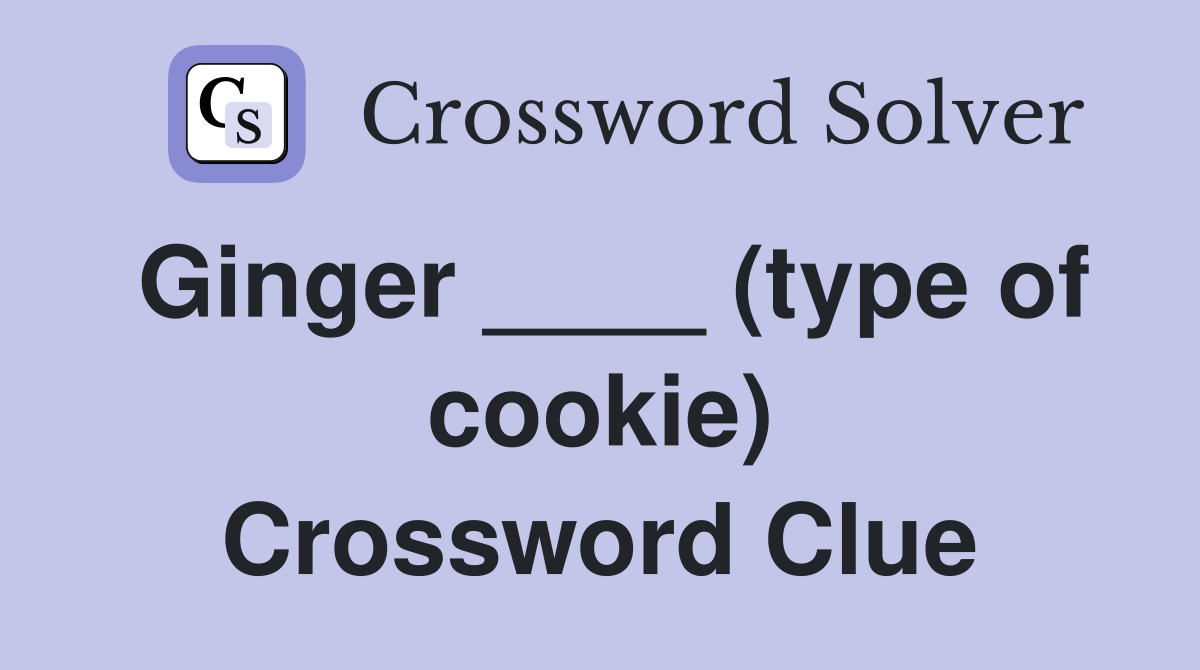 Ginger ____ (type of cookie) Crossword Clue