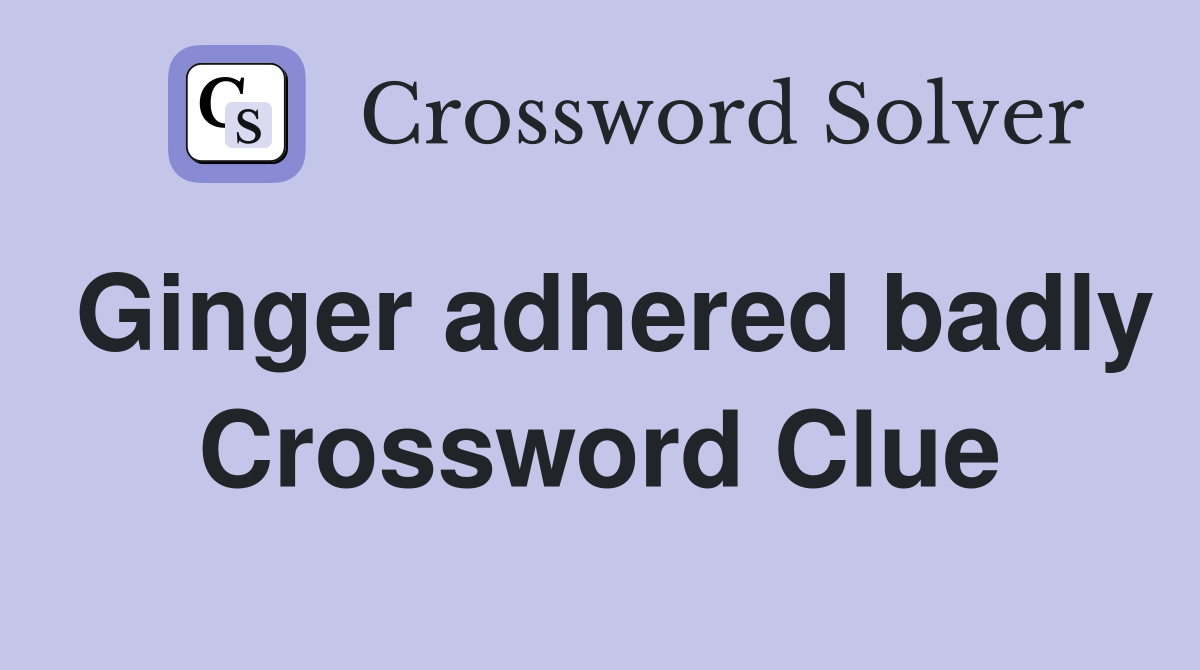 Ginger adhered badly Crossword Clue