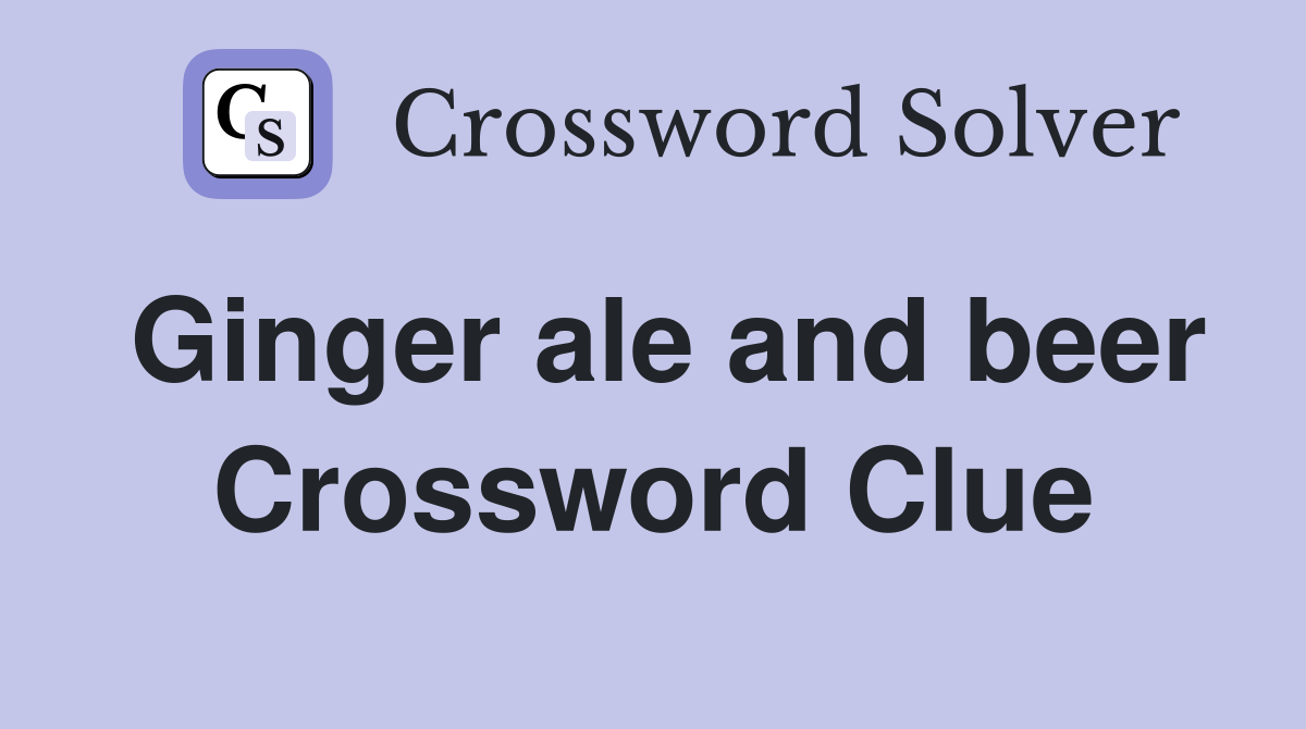 Ginger ale and beer Crossword Clue