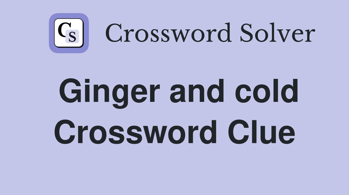 Ginger and cold Crossword Clue