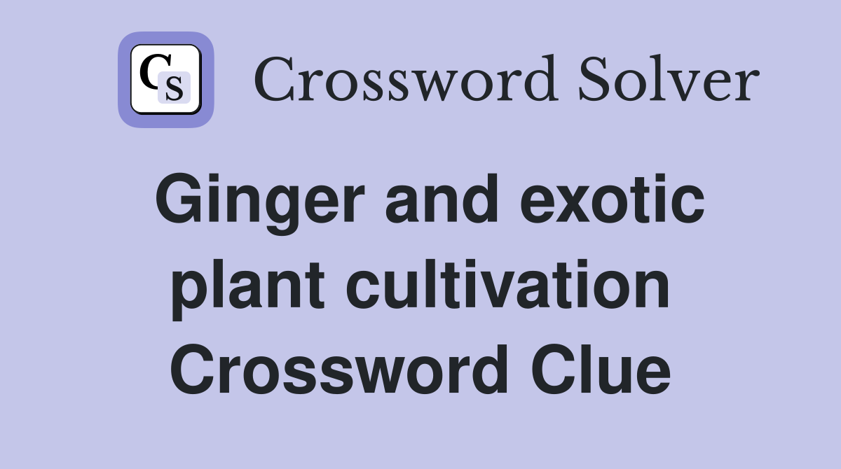 Ginger and exotic plant cultivation Crossword Clue