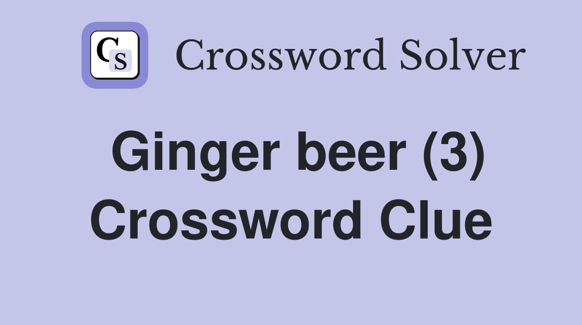 Ginger beer (3) Crossword Clue
