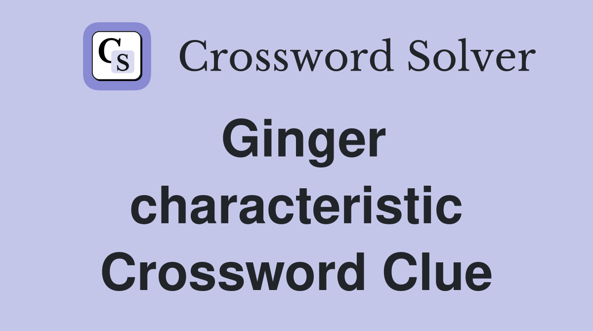 Ginger characteristic Crossword Clue