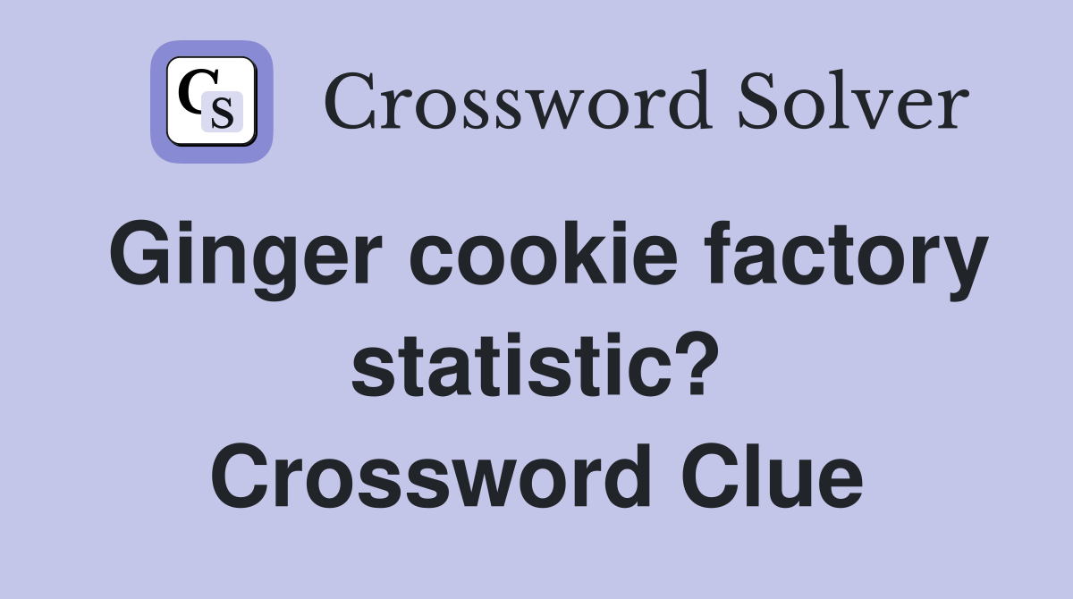 Ginger cookie factory statistic? Crossword Clue