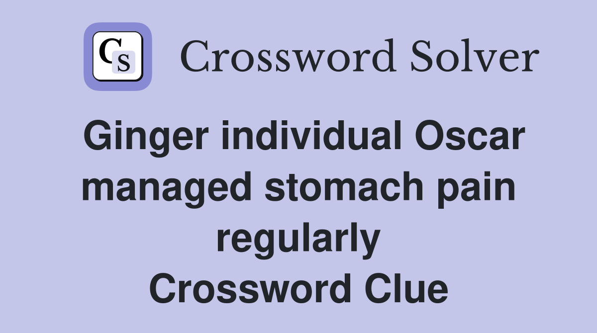 Ginger individual Oscar managed stomach pain regularly Crossword Clue