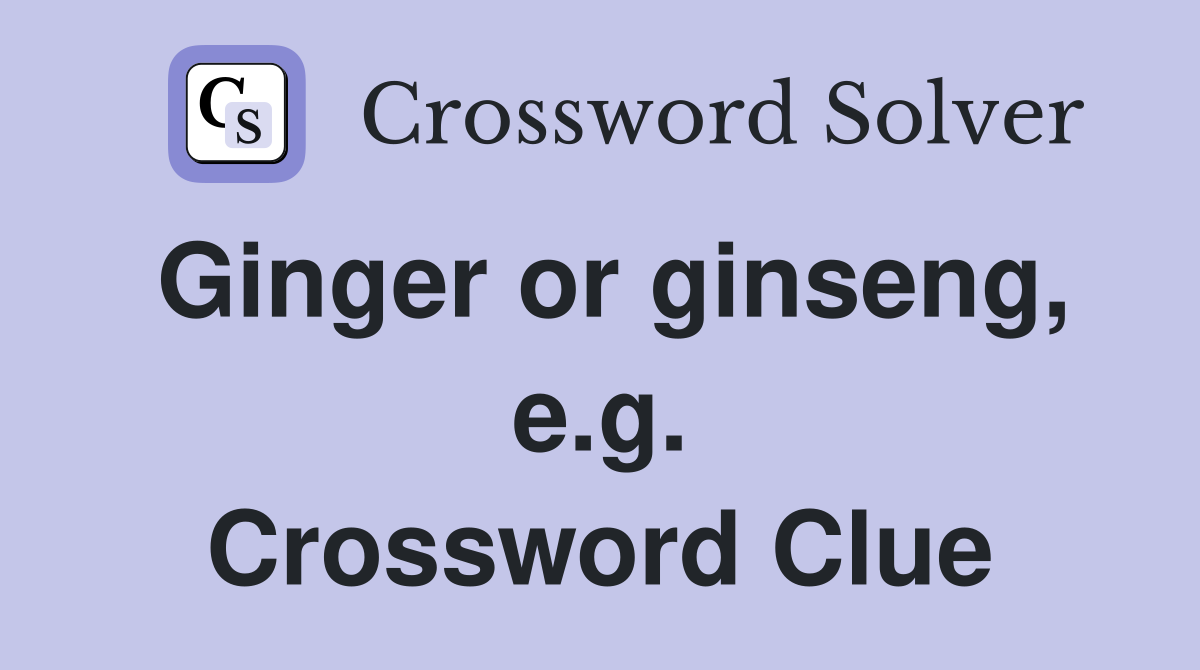 Ginger or ginseng, e.g. Crossword Clue