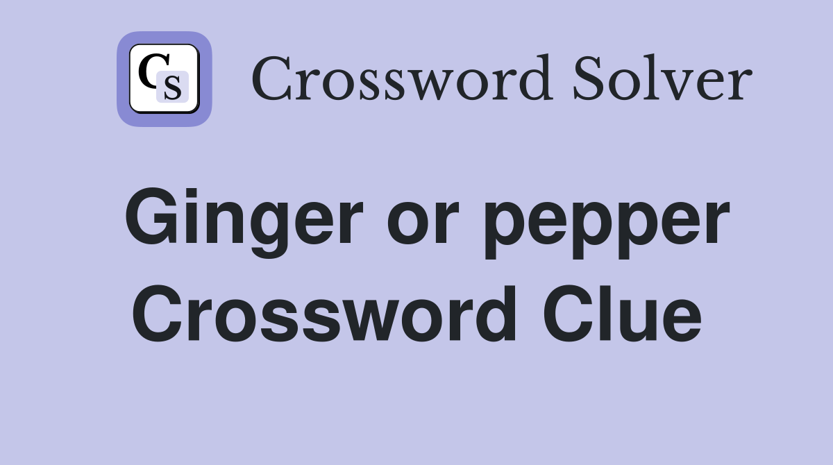 Ginger or pepper Crossword Clue