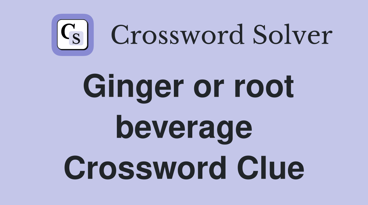 Ginger or root beverage Crossword Clue