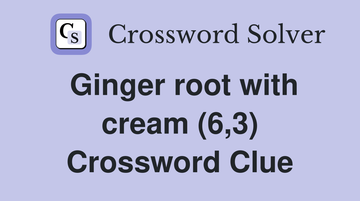 Ginger root with cream (6,3) Crossword Clue