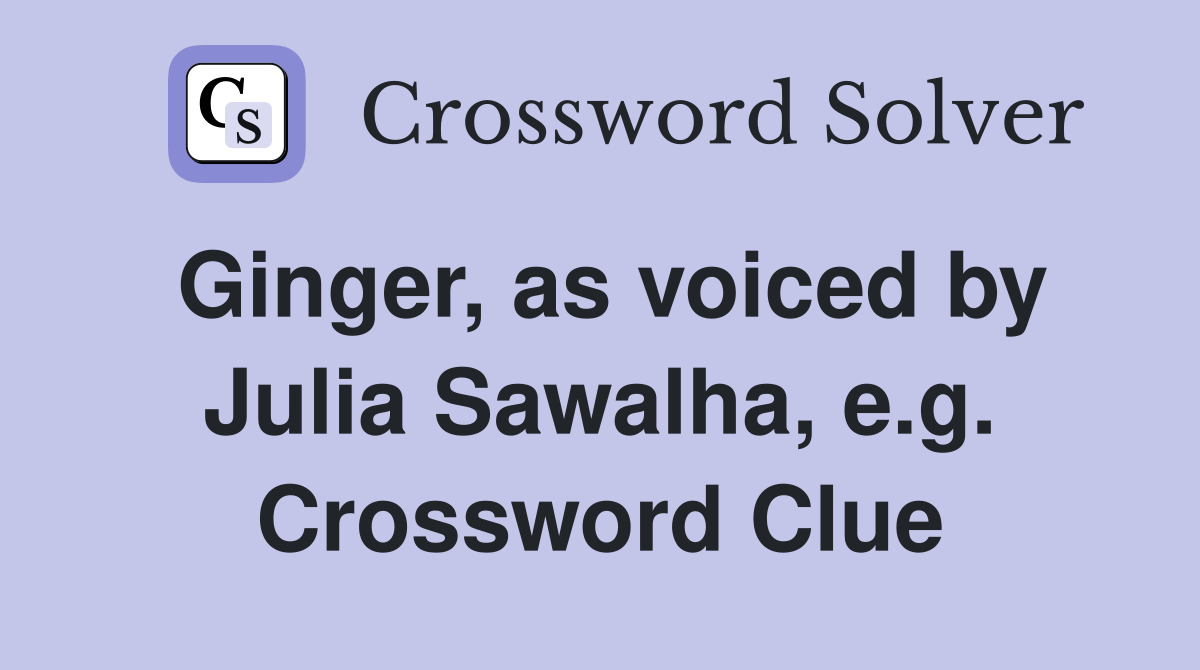 Ginger, as voiced by Julia Sawalha, e.g. Crossword Clue