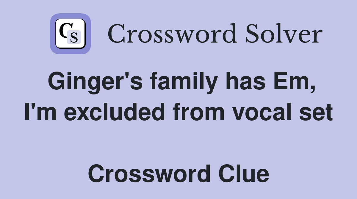 Ginger's family has Em, I'm excluded from vocal set  Crossword Clue