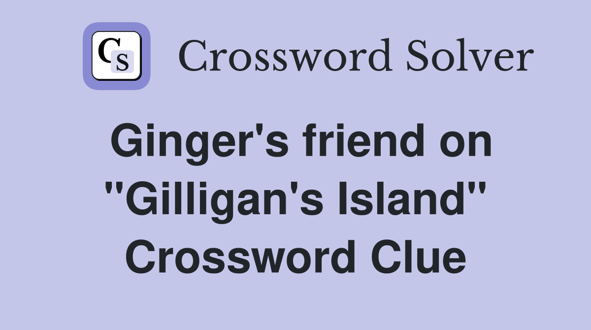 Ginger's friend on "Gilligan's Island" Crossword Clue