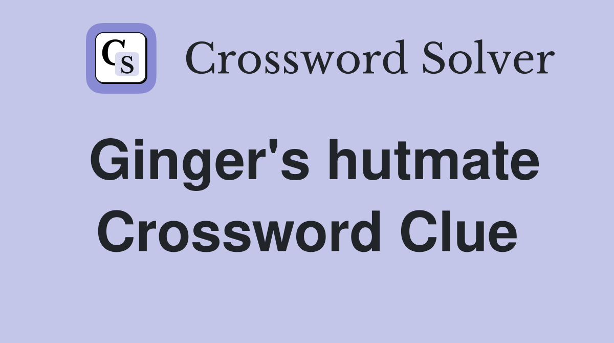 Ginger's hutmate Crossword Clue
