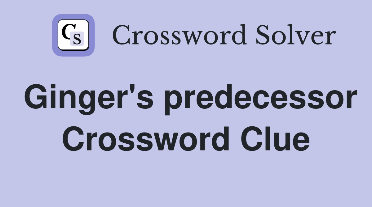Ginger's predecessor Crossword Clue