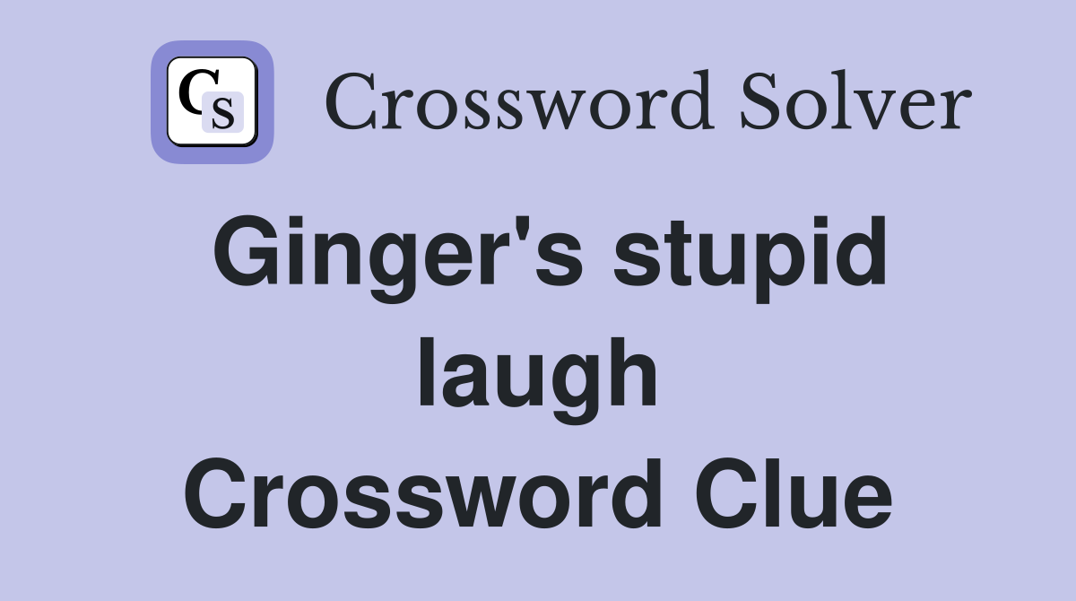 Ginger's stupid laugh Crossword Clue