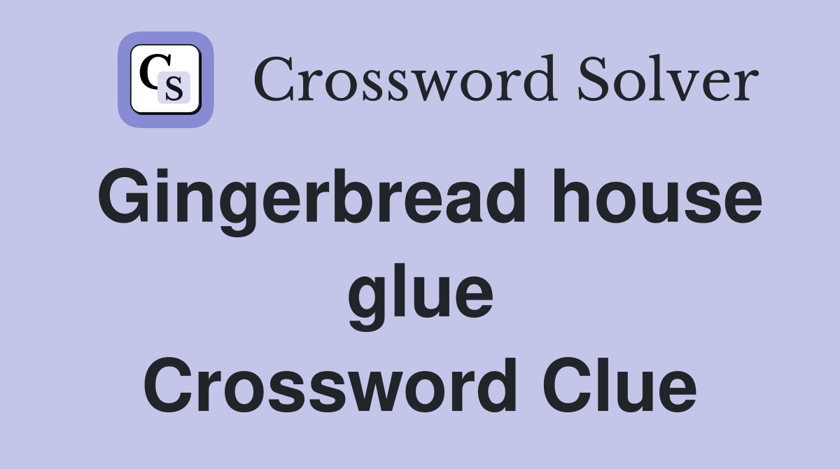 Gingerbread house glue Crossword Clue