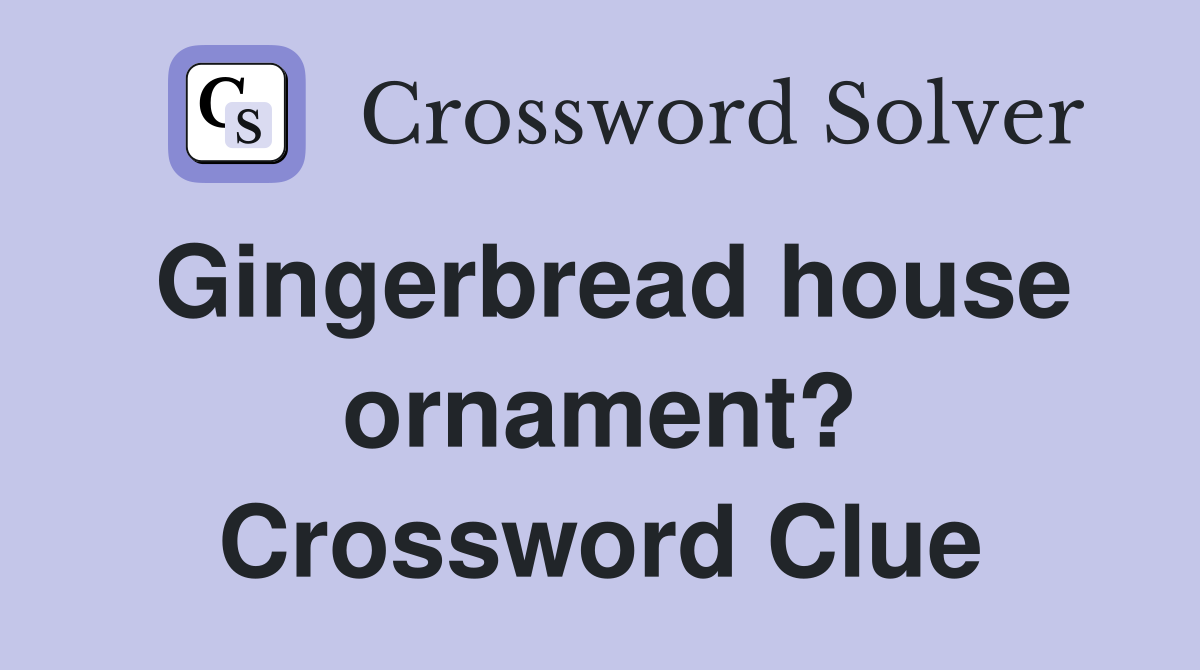Gingerbread house ornament? Crossword Clue