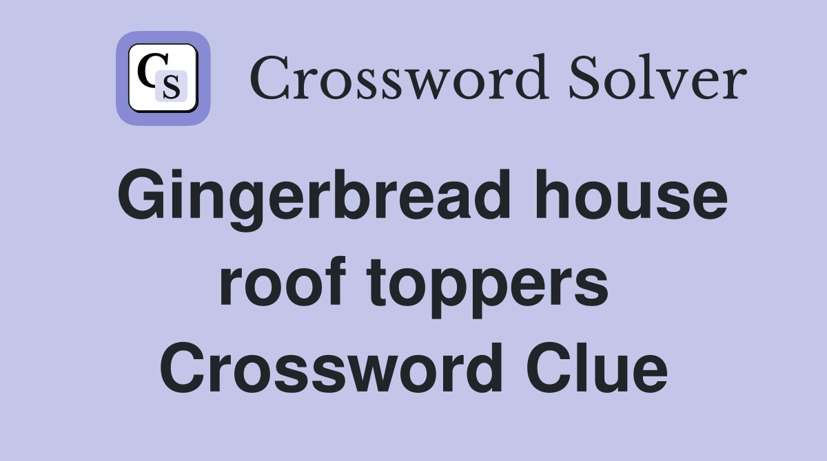 Gingerbread house roof toppers Crossword Clue