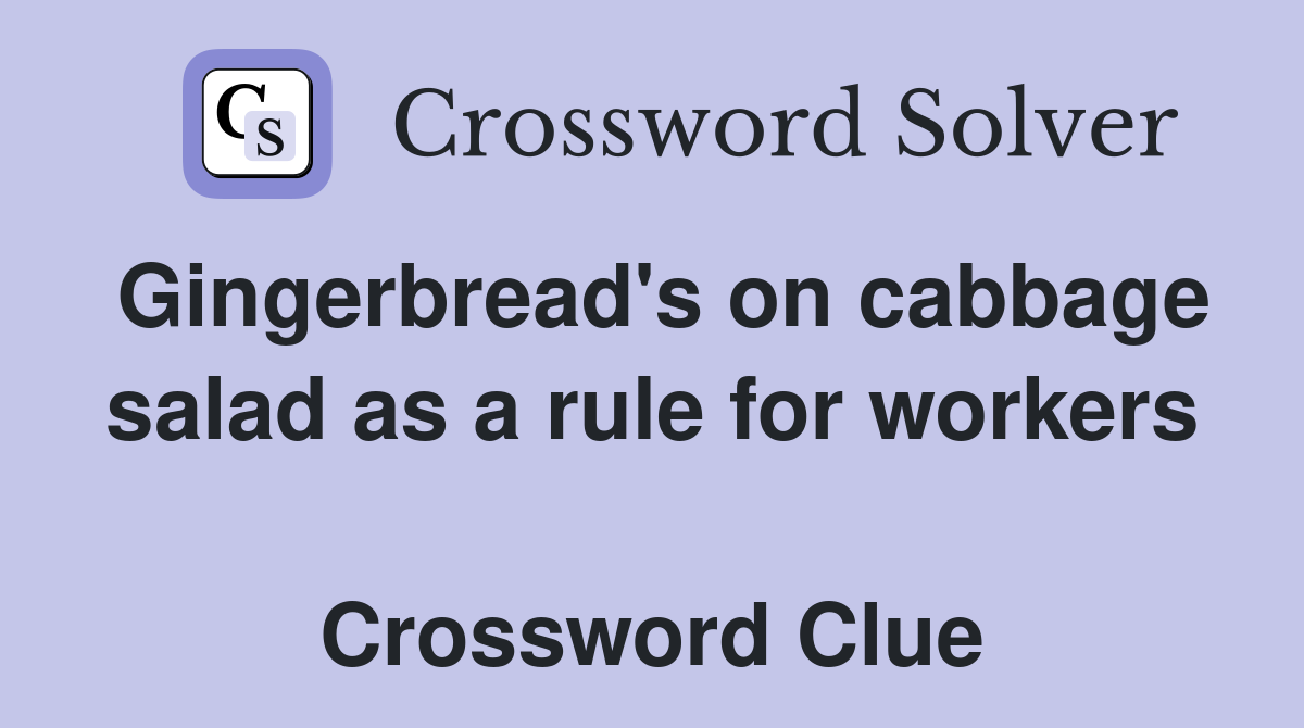 Gingerbread's on cabbage salad as a rule for workers  Crossword Clue