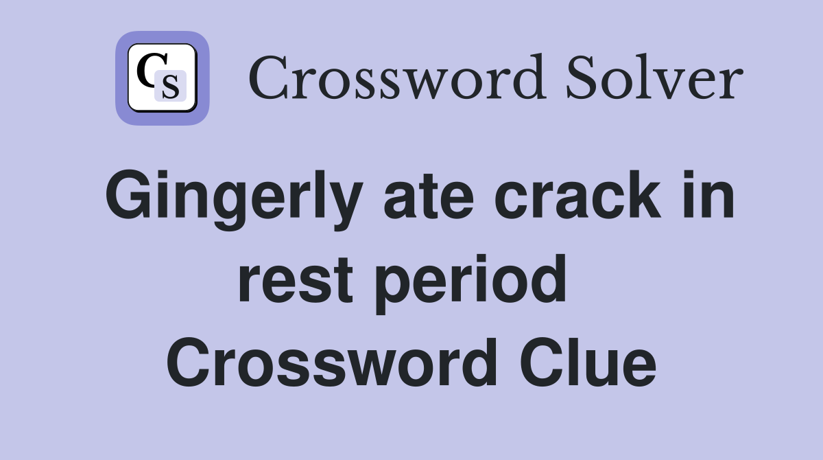 Gingerly ate crack in rest period  Crossword Clue