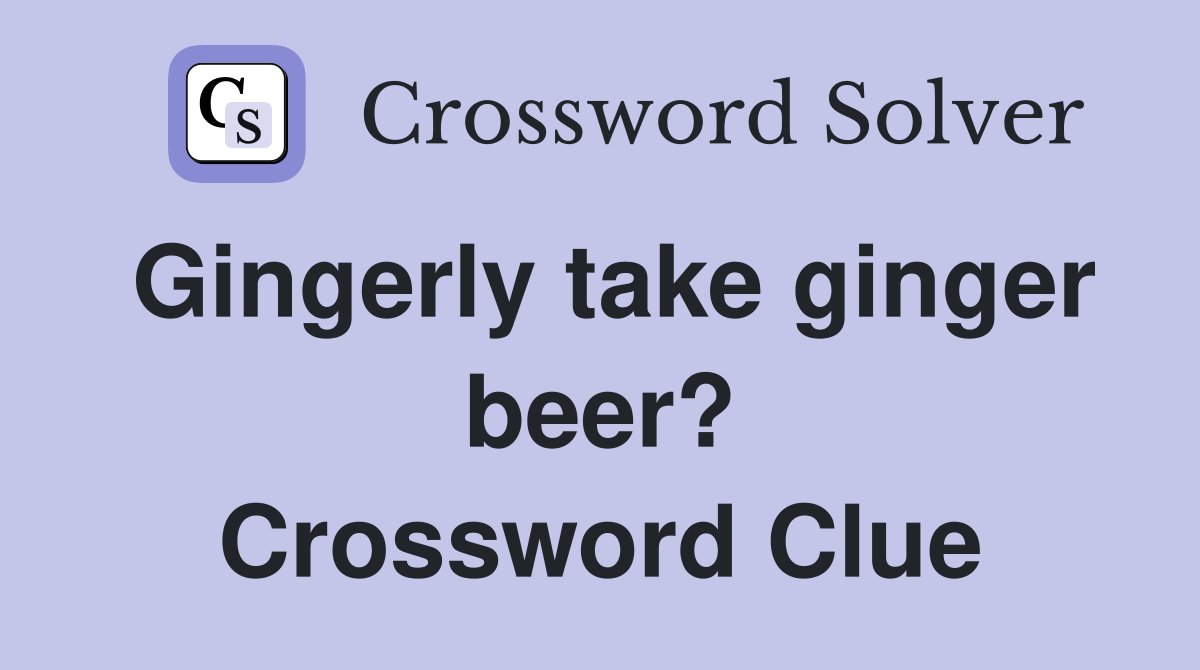 Gingerly take ginger beer? Crossword Clue
