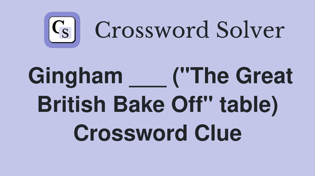 Gingham ___ ("The Great British Bake Off" table) Crossword Clue