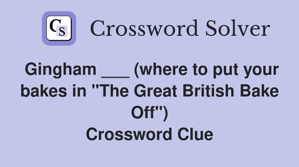 Gingham ___ (where to put your bakes in "The Great British Bake Off") Crossword Clue
