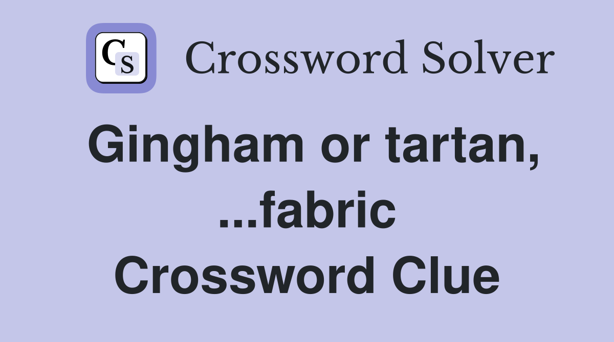 Gingham or tartan, ...fabric Crossword Clue