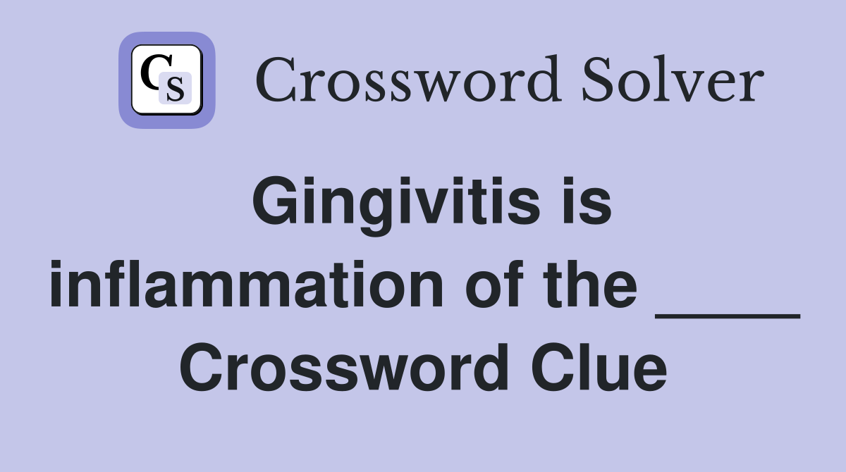 Gingivitis is inflammation of the ____ Crossword Clue