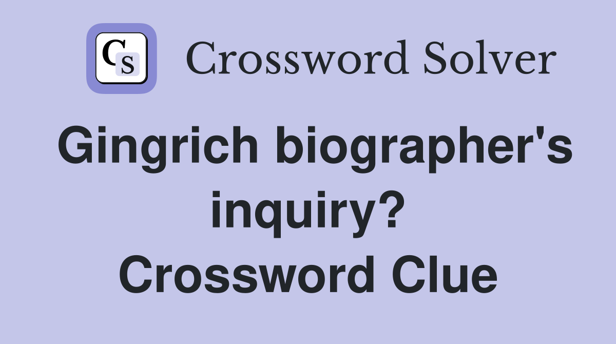 Gingrich biographer's inquiry? Crossword Clue