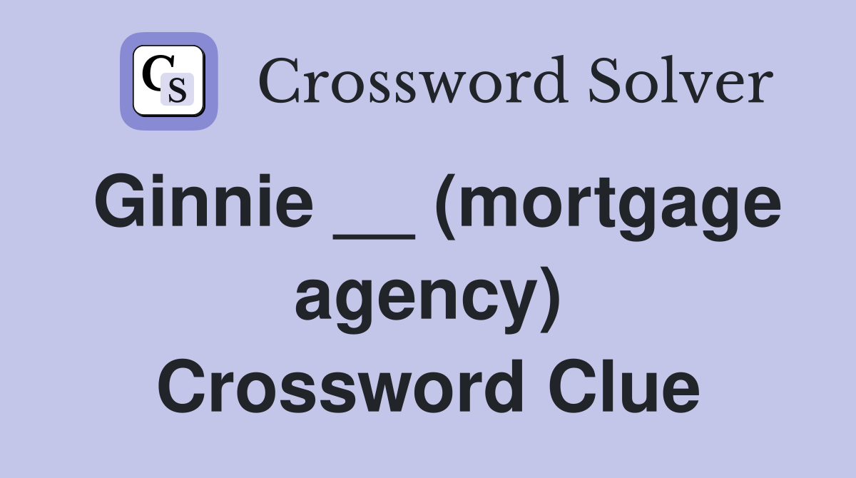 Ginnie __ (mortgage agency) Crossword Clue