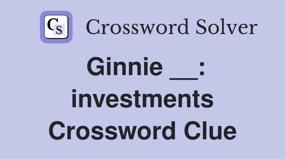 Ginnie __: investments Crossword Clue
