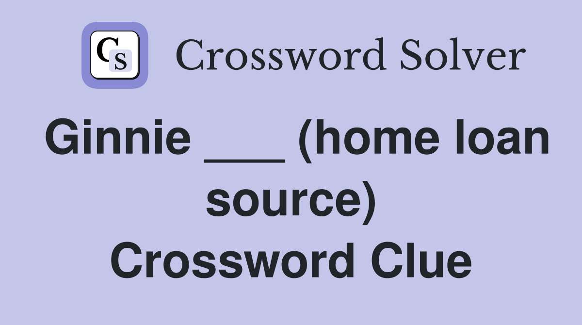 Ginnie ___ (home loan source) Crossword Clue